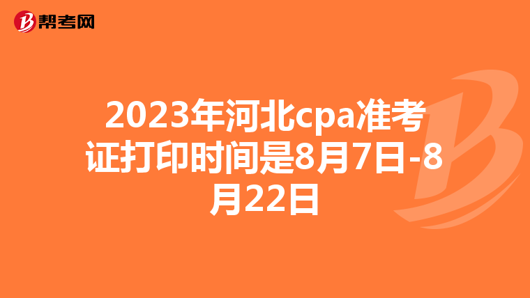 2023年河北cpa准考证打印时间是8月7日-8月22日