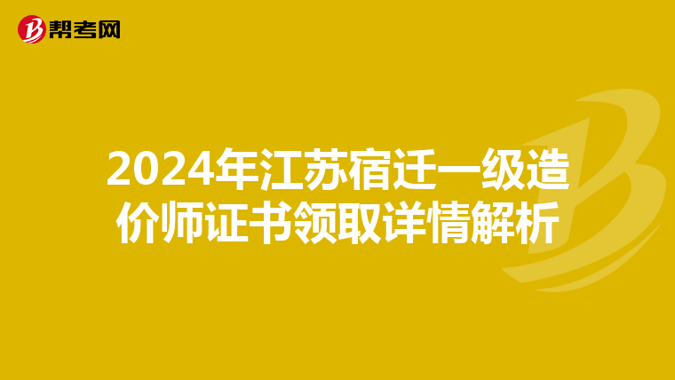 2024年江苏宿迁一级造价师证书领取详情解析