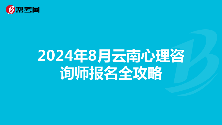 2024年8月云南心理咨询师报名全攻略