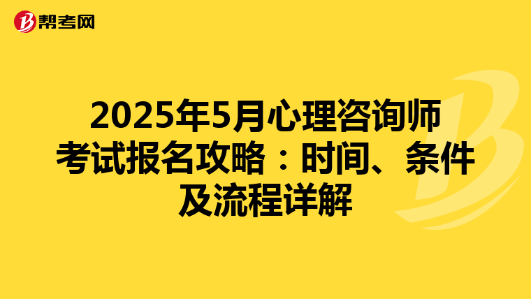 2025年5月心理咨询师考试报名攻略：时间、条件及流程详解