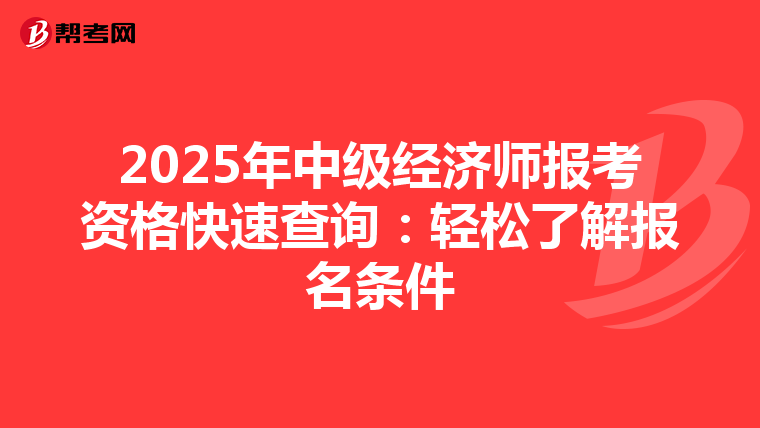 2025年中级经济师报考资格快速查询：轻松了解报名条件