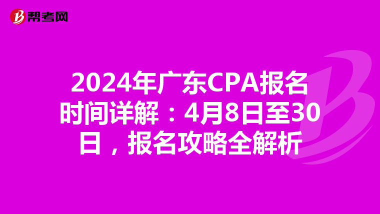 2024年广东CPA报名时间详解：4月8日至30日，报名攻略全解析