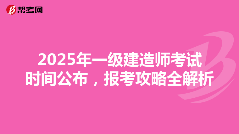 2025年一级建造师考试时间公布，报考攻略全解析