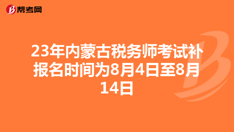 23年内蒙古税务师考试补报名时间为8月4日至8月14日