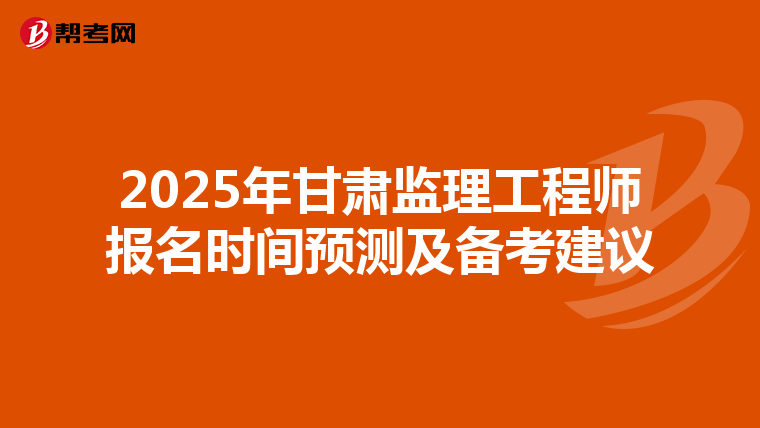 2025年甘肃监理工程师报名时间预测及备考建议