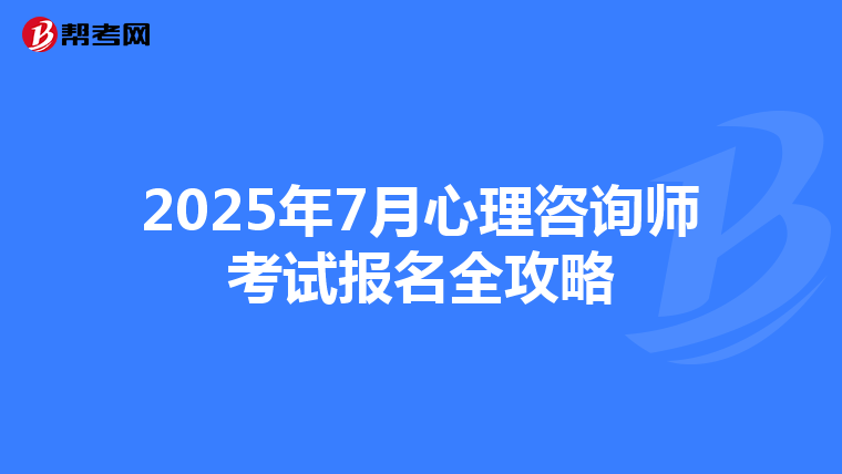 2025年7月心理咨询师考试报名全攻略