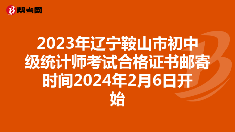 2023年辽宁鞍山市初中级统计师考试合格证书邮寄时间2024年2月6日开始