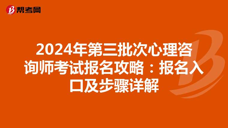 2024年第三批次心理咨询师考试报名攻略：报名入口及步骤详解