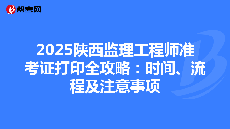 2025陕西监理工程师准考证打印全攻略：时间、流程及注意事项