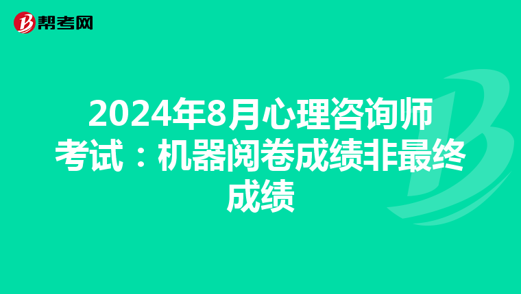 2024年8月心理咨询师考试：机器阅卷成绩非最终成绩