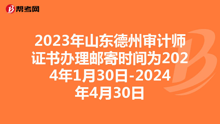 2023年山东德州审计师证书办理邮寄时间为2024年1月30日-2024年4月30日