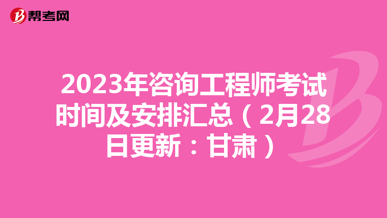 2023年咨询工程师考试时间及安排汇总（2月28日更新：甘肃）