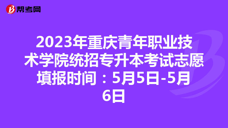 2023年重庆青年职业技术学院统招专升本考试志愿填报时间：5月5日-5月6日