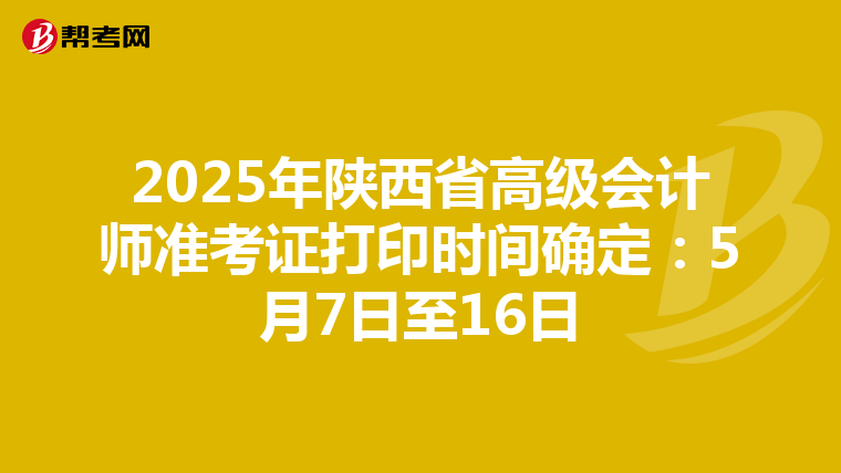 2025年陕西省高级会计师准考证打印时间确定：5月7日至16日