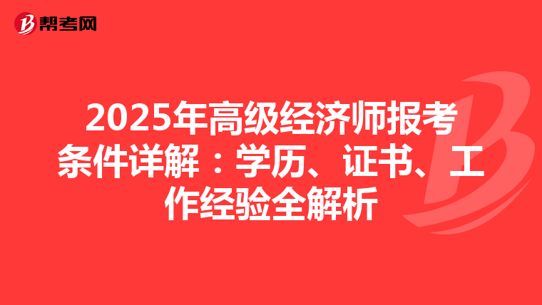 2025年高级经济师报考条件详解：学历、证书、工作经验全解析