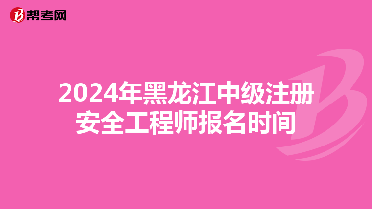 2024年黑龍江中級注冊安全工程師報名時間