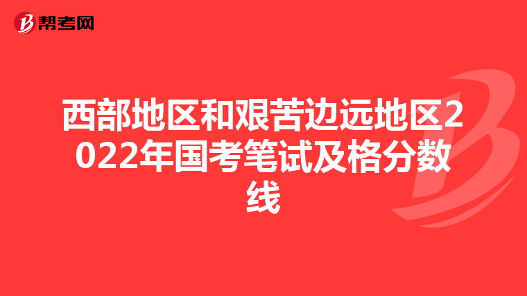 西部地区和艰苦边远地区2022年国考笔试及格分数线