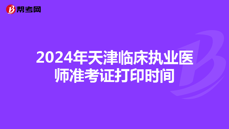 2024年天津临床执业医师准考证打印时间