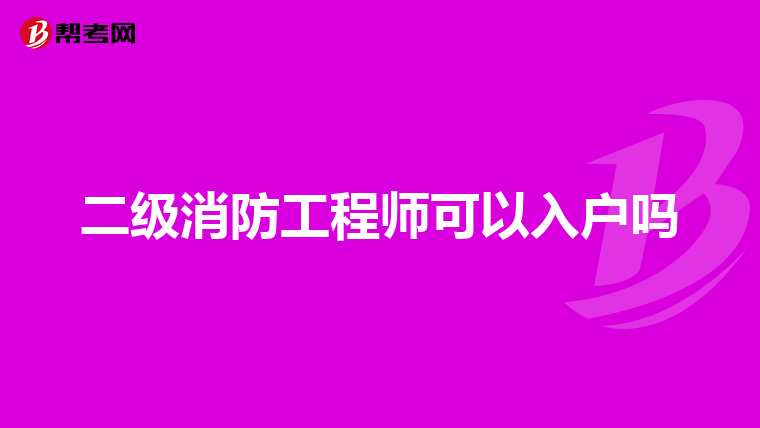 二級消防工程師可以入戶嗎