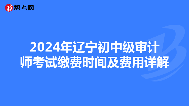 2024年辽宁初中级审计师考试缴费时间及费用详解