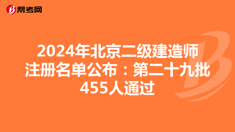 2024年北京二级建造师注册名单公布：第二十九批455人通过