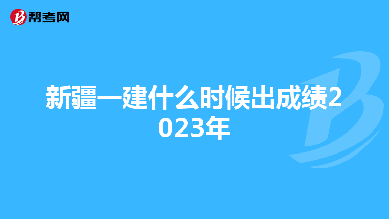 新疆一建什么时候出成绩2023年