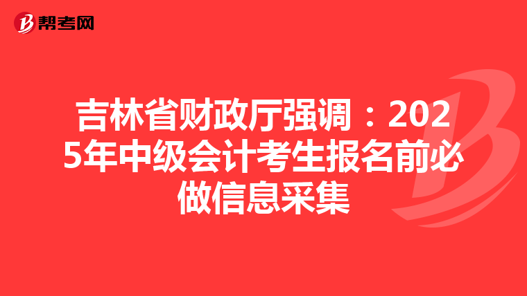 吉林省財(cái)政廳強(qiáng)調(diào):2025年中級(jí)會(huì)計(jì)考生報(bào)名前必做信息采集