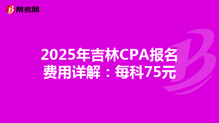 2025年吉林CPA報名費用詳解：每科75元