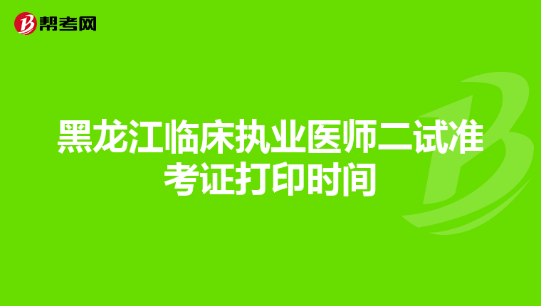 黑龙江临床执业医师二试准考证打印时间