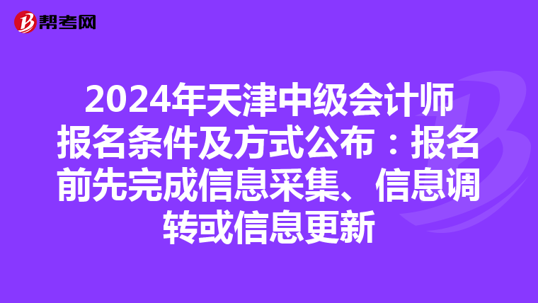 2024年天津中级会计师报名条件及方式公布:报名前先完成信息采集、信息调转或信息更新