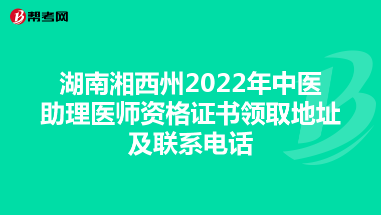 湖南湘西州2022年中医助理医师资格证书领取地址及联系电话