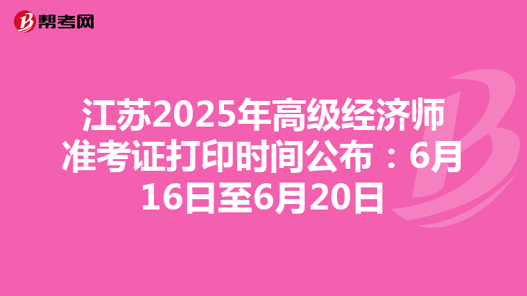 江苏2025年高级经济师准考证打印时间公布：6月16日至6月20日