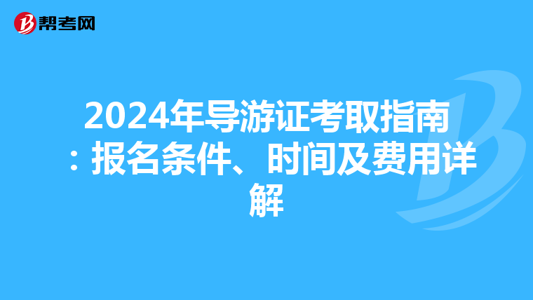 2024年导游证考取指南：报名条件、时间及费用详解