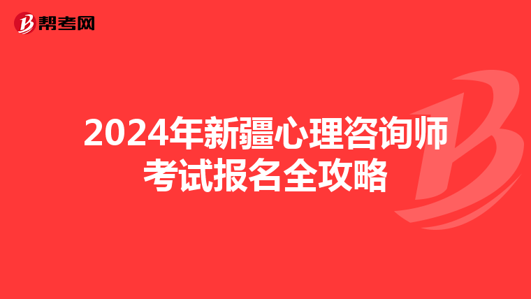2024年新疆心理咨询师考试报名全攻略