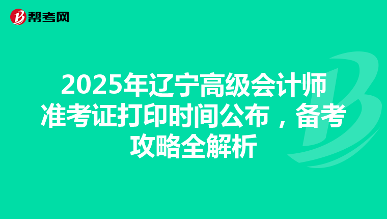 2025年辽宁高级会计师准考证打印时间公布，备考攻略全解析