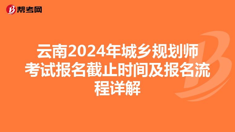 云南2024年城乡规划师考试报名截止时间及报名流程详解