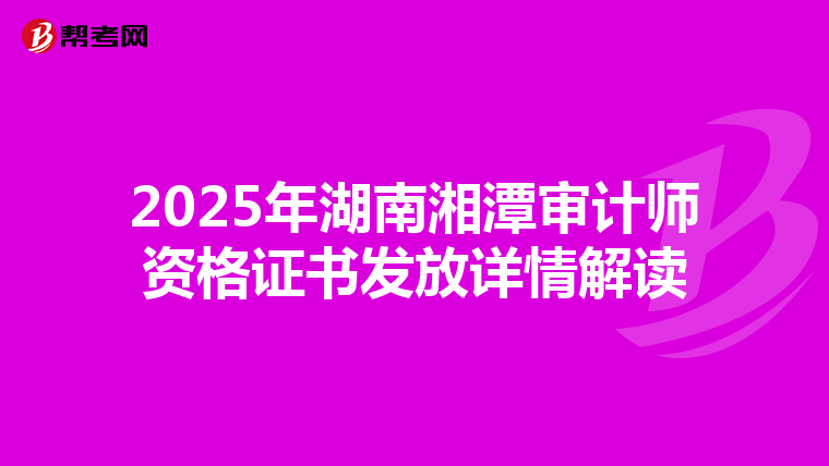 2025年湖南湘潭审计师资格证书发放详情解读