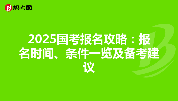 2025国考报名攻略：报名时间、条件一览及备考建议
