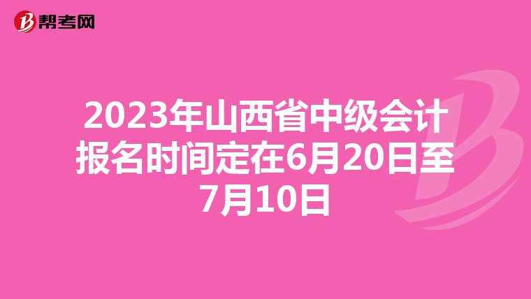 2023年山西省中級(jí)會(huì)計(jì)報(bào)名時(shí)間定在6月20日至7月10日