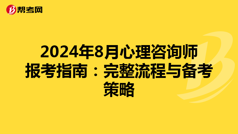 2024年8月心理咨询师报考指南：完整流程与备考策略