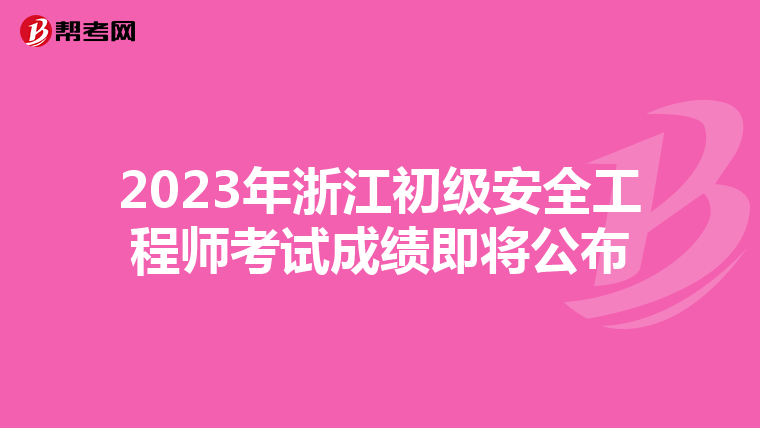 2023年浙江初级安全工程师考试成绩即将公布