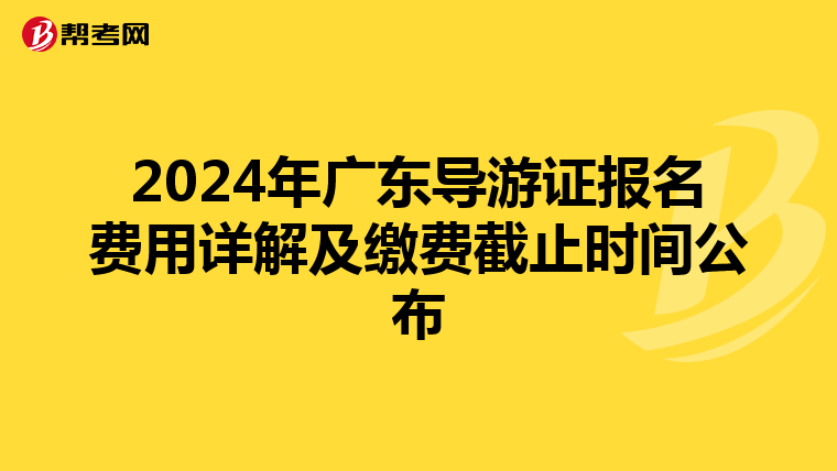 2024年廣東導游證報名費用詳解及繳費截止時間公布