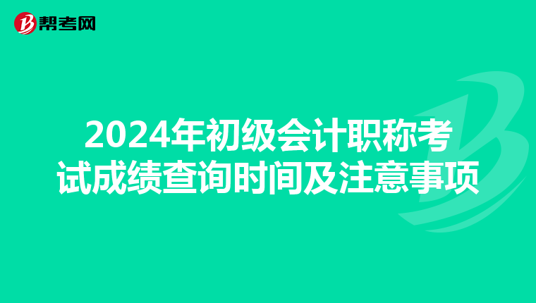 2024年初级会计职称考试成绩查询时间及注意事项
