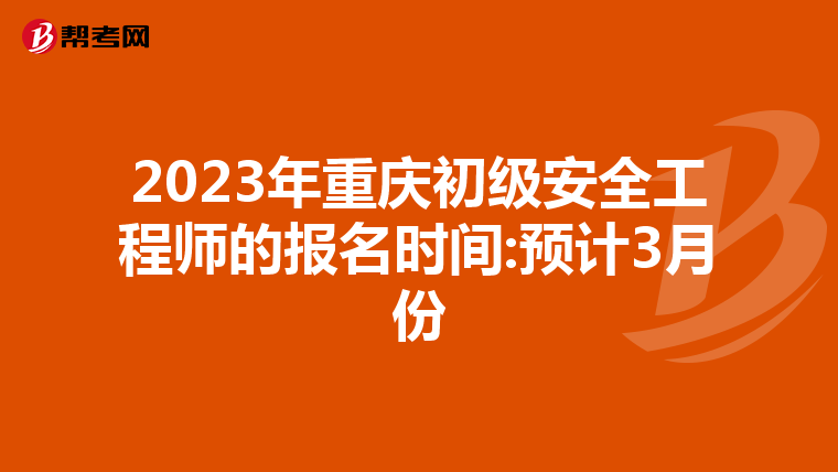 2023年重庆初级安全工程师的报名时间:预计3月份