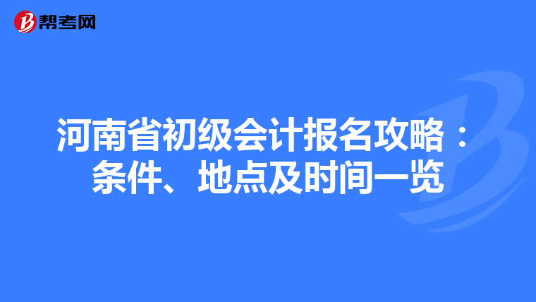 河南省初级会计报名攻略：条件、地点及时间一览