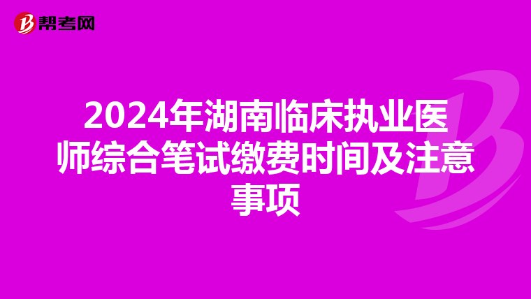 2024年湖南臨床執業醫師綜合筆試繳費時間及注意事項