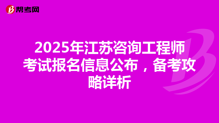 2025年江苏咨询工程师考试报名信息公布，备考攻略详析