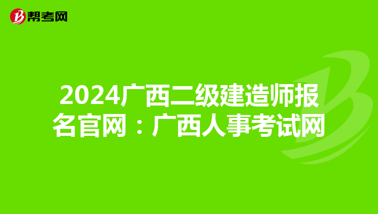 2024廣西二級建造師報名官網(wǎng):廣西人事考試網(wǎng)