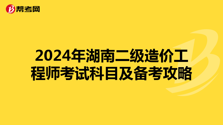 2024年湖南二級造價工程師考試科目及備考攻略