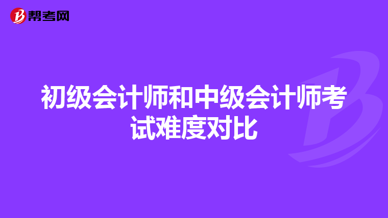 初级会计师和中级会计师考试难度对比